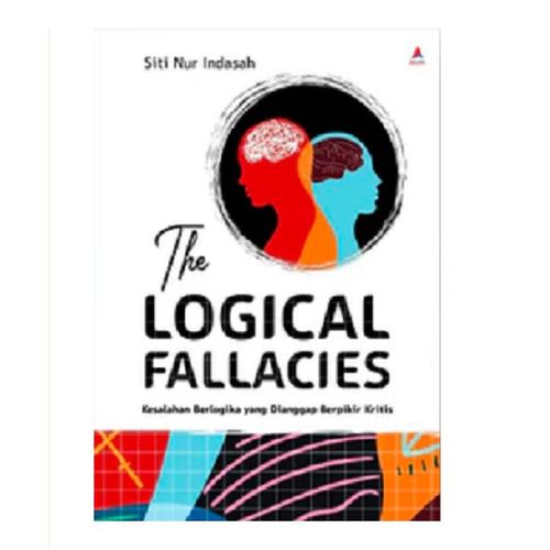 THE LOGICAL FALLACIES : KESALAHAN BERLOGIKA YANG DIANGGAP BERPIKIR KRITIS