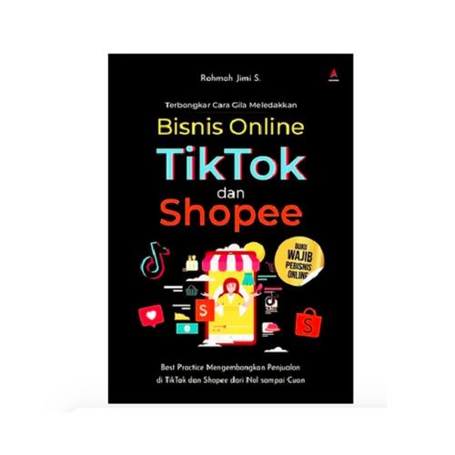TERBONGKAR CARA GILA MELEDAKKAN BISNIS ONLINE TIKTOK DAN SHOPEE : BEST PRACTICE MENGEMBANGKAN PENJUALAN DI TIKTOK DAN SHOPEE DARI NOL SAMPAI CUAN